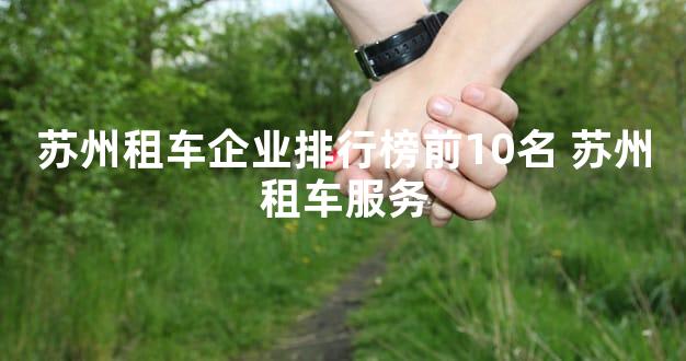 苏州租车企业排行榜前10名 苏州租车服务